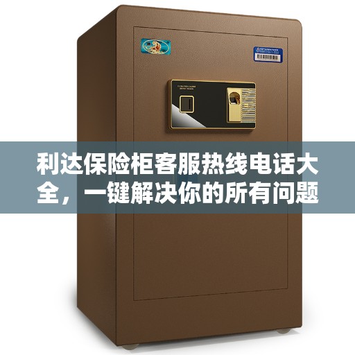 利达保险柜客服热线电话大全，一键解决你的所有问题