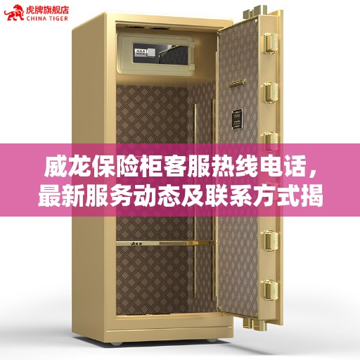 威龙保险柜客服热线电话，最新服务动态及联系方式揭秘