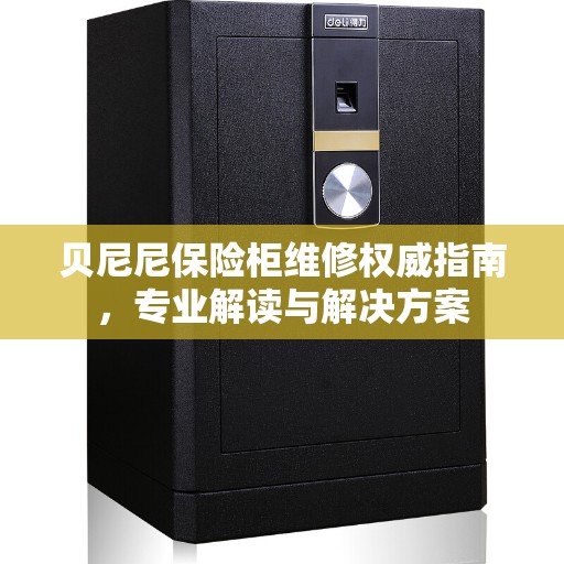 贝尼尼保险柜维修权威指南，专业解读与解决方案