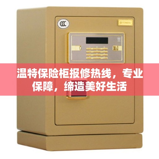 温特保险柜报修热线，专业保障，缔造美好生活