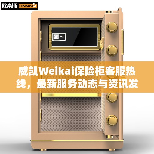 威凯Weikai保险柜客服热线，最新服务动态与资讯发布