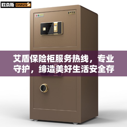 艾盾保险柜服务热线，专业守护，缔造美好生活安全存储方案