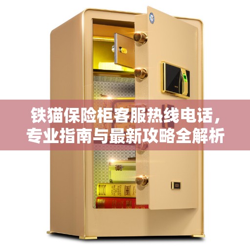 铁猫保险柜客服热线电话，专业指南与最新攻略全解析