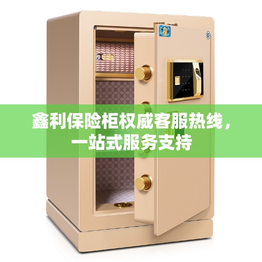 鑫利保险柜权威客服热线，一站式服务支持