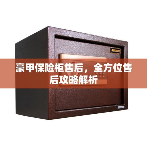 豪甲保险柜售后，全方位售后攻略解析