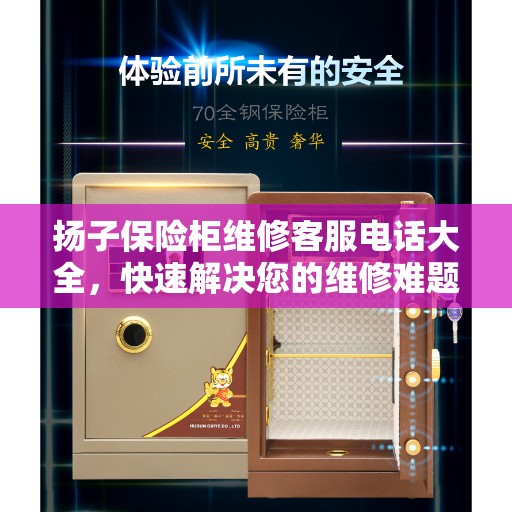 扬子保险柜维修客服电话大全，快速解决您的维修难题攻略