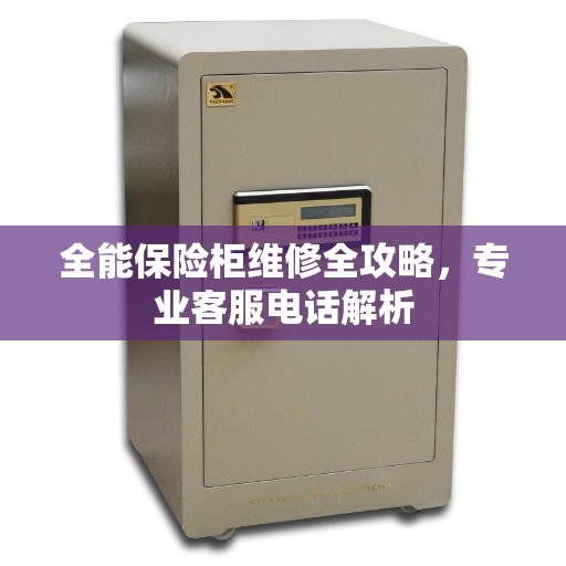全能保险柜维修全攻略,专业客服电话解析 全能保险柜维修全攻略,专业客服电话解析