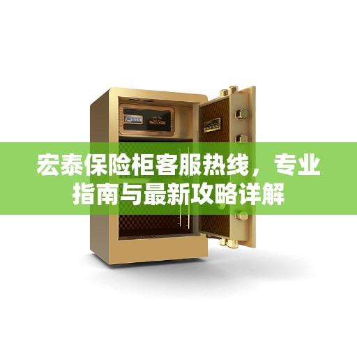 宏泰保险柜客服热线，专业指南与最新攻略详解