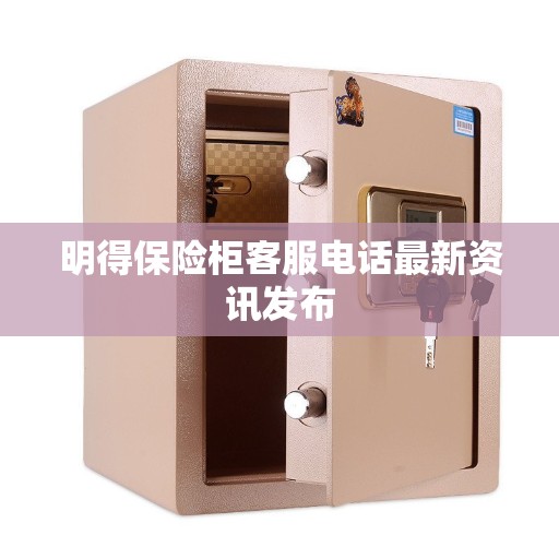 明得保险柜客服电话最新资讯发布