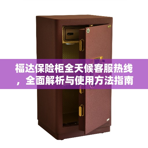 福达保险柜全天候客服热线，全面解析与使用方法指南