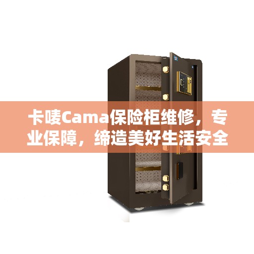 卡唛Cama保险柜维修，专业保障，缔造美好生活安全守护者