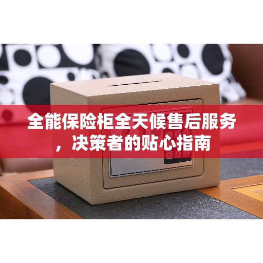 全能保险柜全天候售后服务，决策者的贴心指南