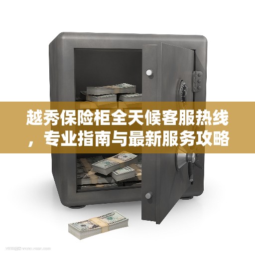 越秀保险柜全天候客服热线，专业指南与最新服务攻略