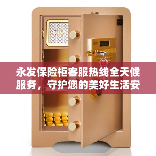 永发保险柜客服热线全天候服务，守护您的美好生活安全无界限