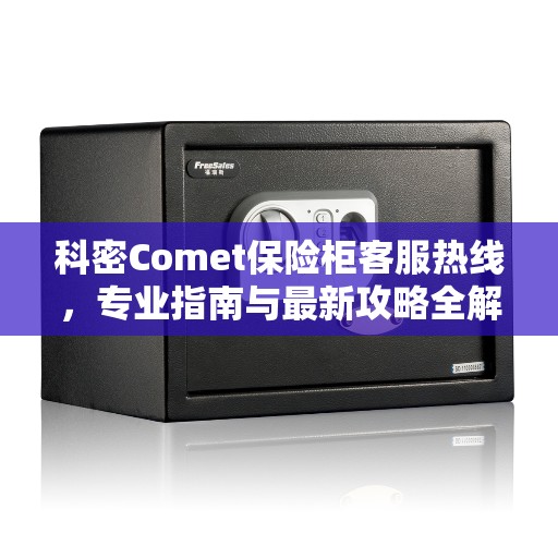 科密Comet保险柜客服热线，专业指南与最新攻略全解析