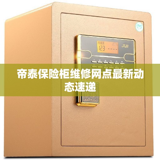 帝泰保险柜维修网点最新动态速递