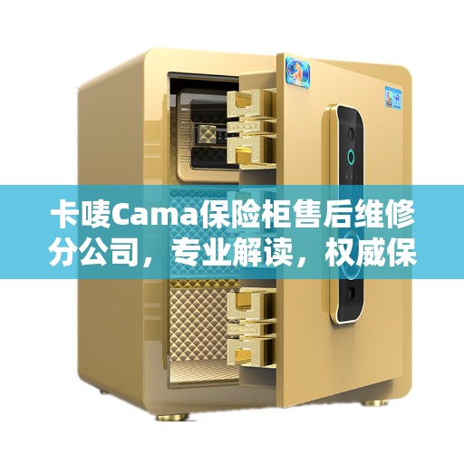 卡唛Cama保险柜售后维修分公司，专业解读，权威保障