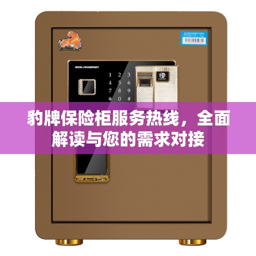 豹牌保险柜服务热线，全面解读与您的需求对接