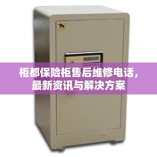 柜都保险柜售后维修电话，最新资讯与解决方案