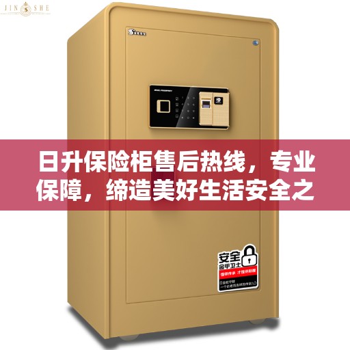 日升保险柜售后热线，专业保障，缔造美好生活安全之选