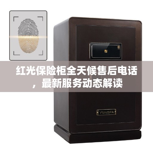红光保险柜全天候售后电话，最新服务动态解读