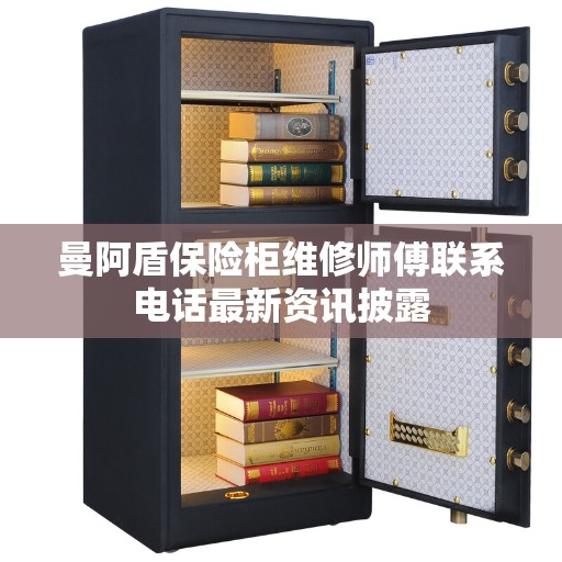 曼阿盾保险柜维修师傅联系电话最新资讯披露
