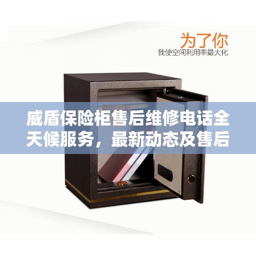 威盾保险柜售后维修电话全天候服务，最新动态及售后资讯