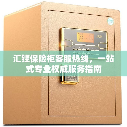 汇铿保险柜客服热线，一站式专业权威服务指南