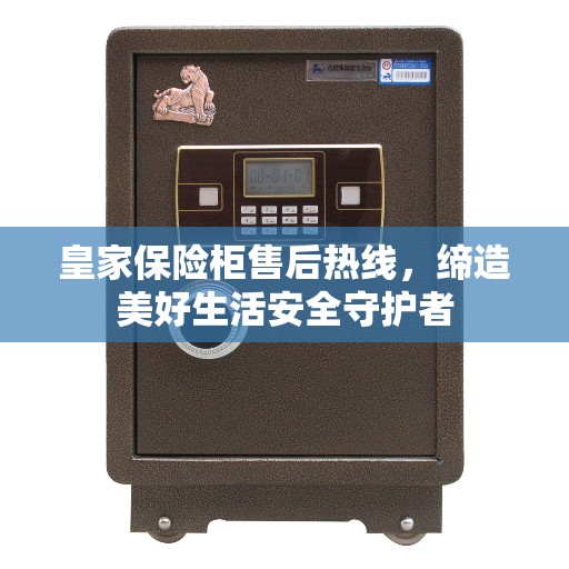 皇家保险柜售后热线，缔造美好生活安全守护者