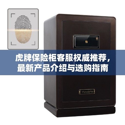 虎牌保险柜客服权威推荐，最新产品介绍与选购指南