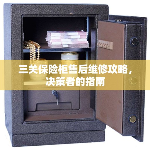 三关保险柜售后维修攻略，决策者的指南