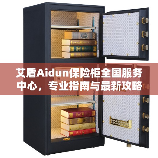 艾盾Aidun保险柜全国服务中心，专业指南与最新攻略全解析