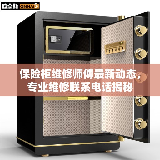 保险柜维修师傅最新动态，专业维修联系电话揭秘