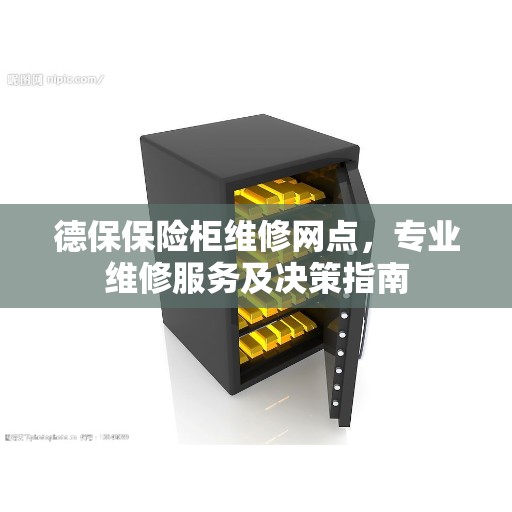 德保保险柜维修网点，专业维修服务及决策指南
