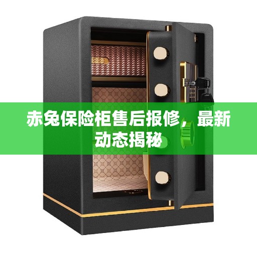 赤兔保险柜售后报修，最新动态揭秘