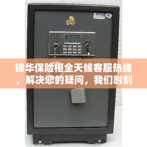 锦华保险柜全天候客服热线，解决您的疑问，我们时刻在线