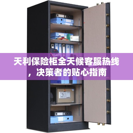天利保险柜全天候客服热线，决策者的贴心指南