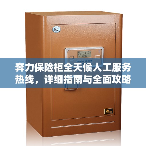 奔力保险柜全天候人工服务热线，详细指南与全面攻略