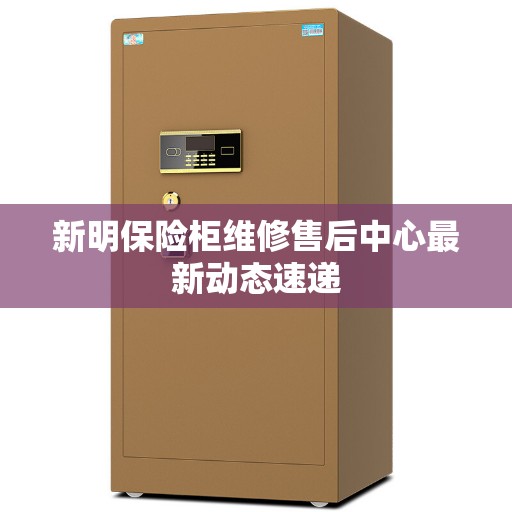 新明保险柜维修售后中心最新动态速递
