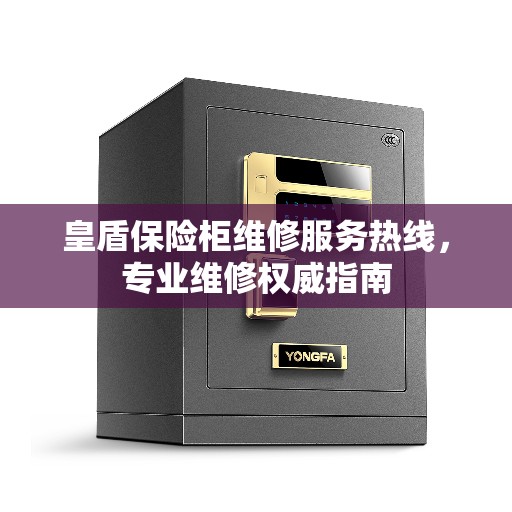 皇盾保险柜维修服务热线，专业维修权威指南