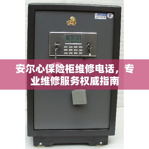 安尔心保险柜维修电话，专业维修服务权威指南