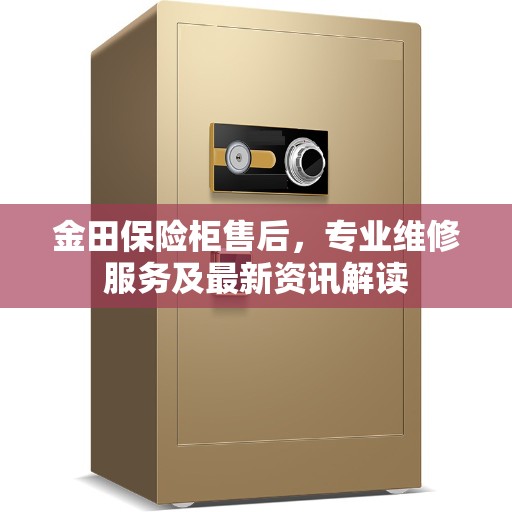 金田保险柜售后，专业维修服务及最新资讯解读