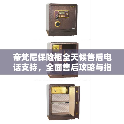 帝梵尼保险柜全天候售后电话支持，全面售后攻略与指南