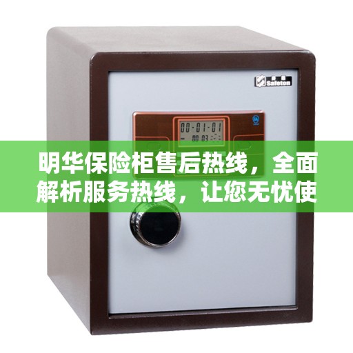 明华保险柜售后热线，全面解析服务热线，让您无忧使用保险柜！