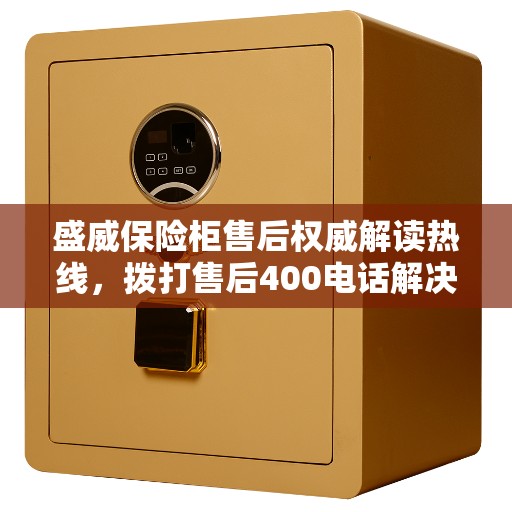 盛威保险柜售后权威解读热线，拨打售后400电话解决您的疑惑
