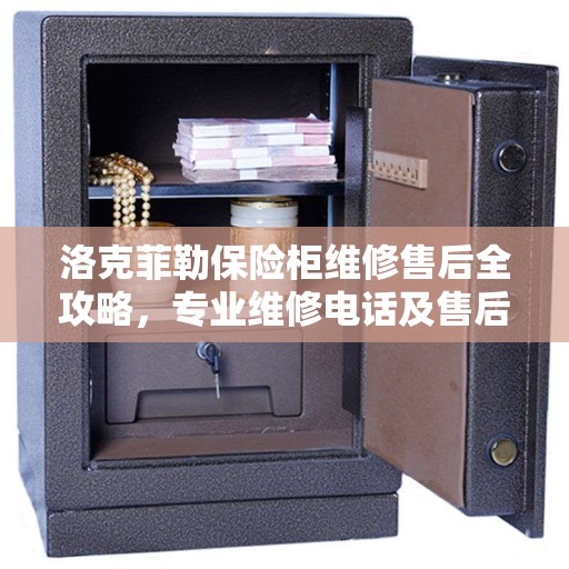 洛克菲勒保险柜维修售后全攻略，专业维修电话及售后服务指南