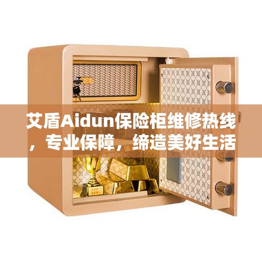 艾盾Aidun保险柜维修热线，专业保障，缔造美好生活安全守护者