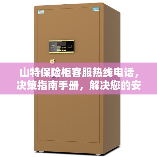 山特保险柜客服热线电话，决策指南手册，解决您的安全锁事疑虑！