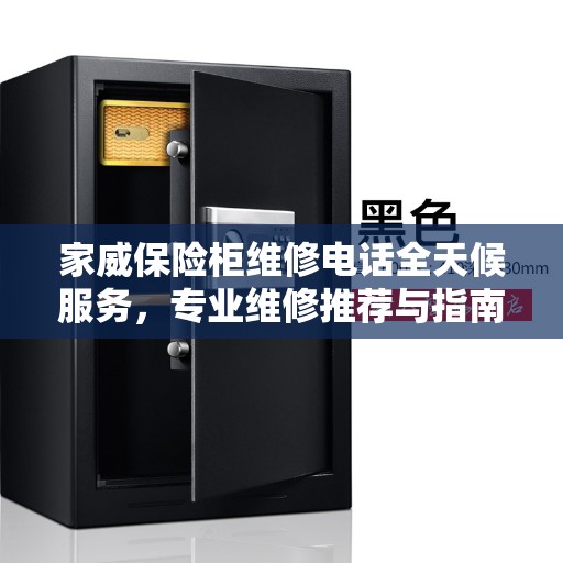 家威保险柜维修电话全天候服务，专业维修推荐与指南