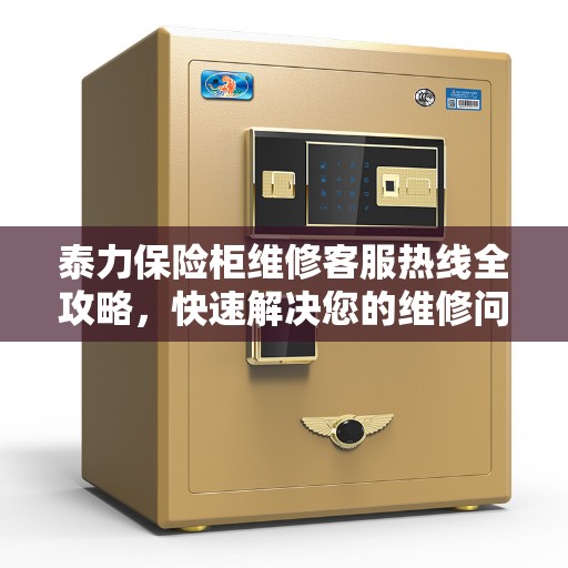 泰力保险柜维修客服热线全攻略，快速解决您的维修问题